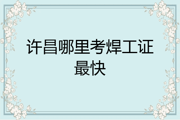 许昌哪里考焊工证最快
