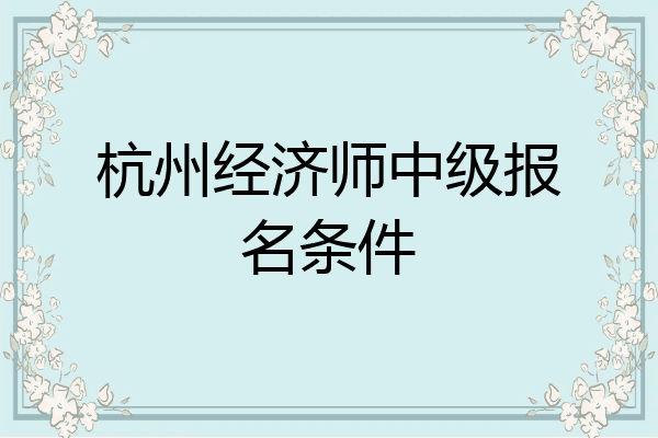 杭州经济师中级报名条件