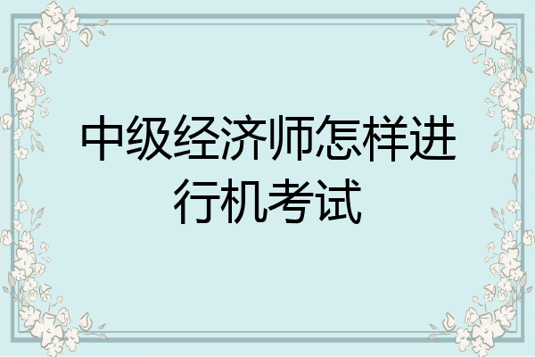 中级经济师怎样进行机考试