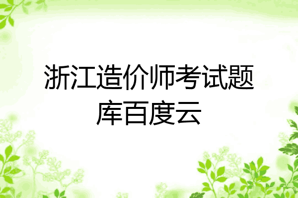 浙江造价师考试题库百度云