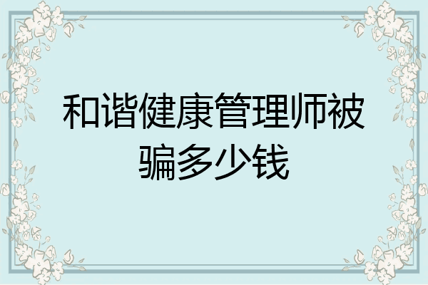 和谐健康管理师被骗多少钱