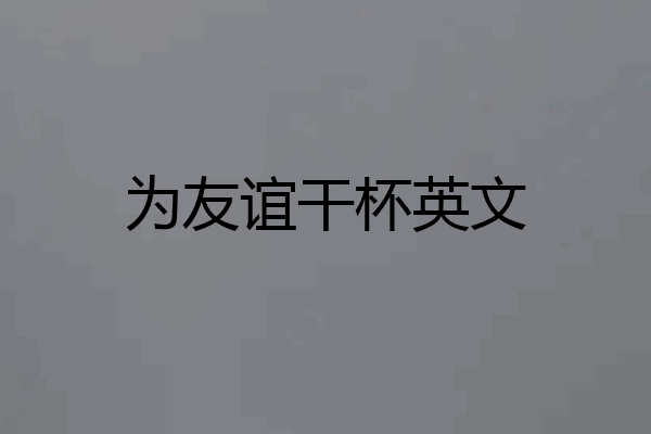 为友谊干杯英文