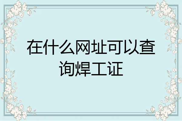 在什么网址可以查询焊工证