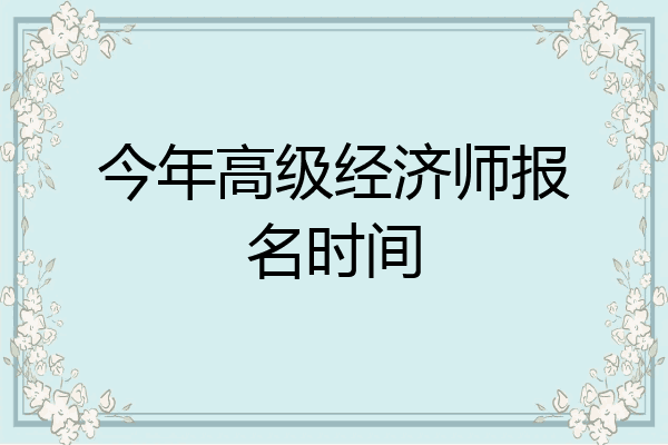 今年高级经济师报名时间