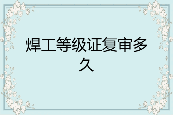 焊工等级证复审多久