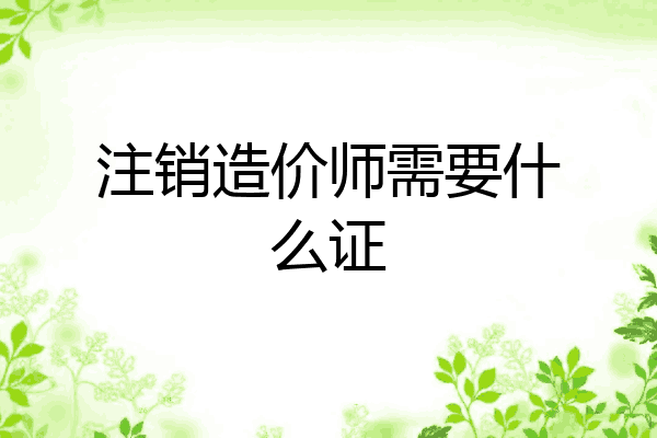 注销造价师需要什么证