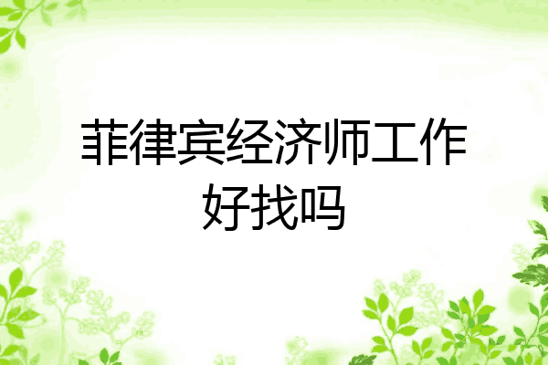 菲律宾经济师工作好找吗