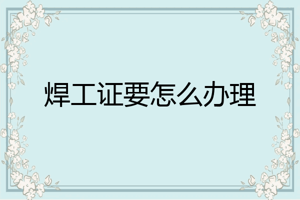 焊工证要怎么办理