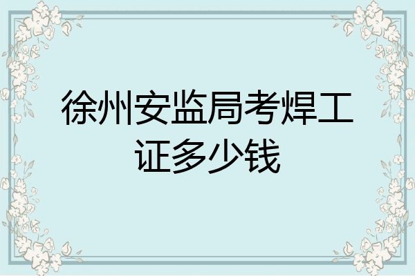 徐州安监局考焊工证多少钱