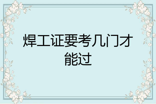 焊工证要考几门才能过