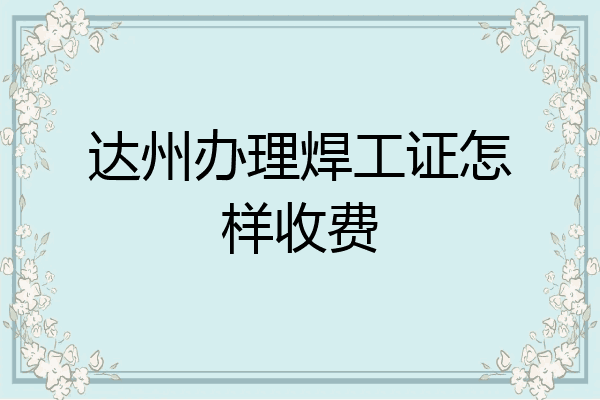 达州办理焊工证怎样收费