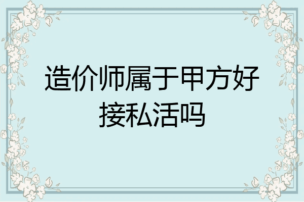 造价师属于甲方好接私活吗
