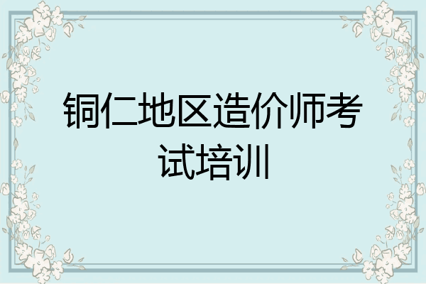 铜仁地区造价师考试培训