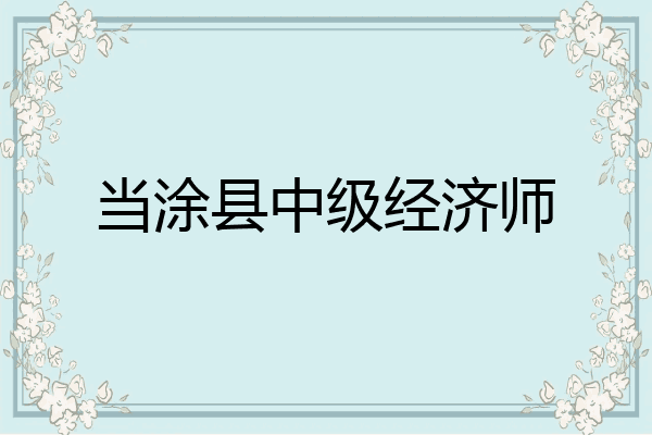 当涂县中级经济师