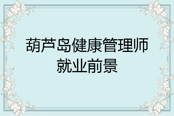 葫芦岛健康管理师就业前景