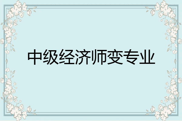 中级经济师变专业