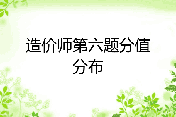 造价师第六题分值分布