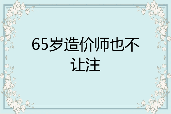 65岁造价师也不让注
