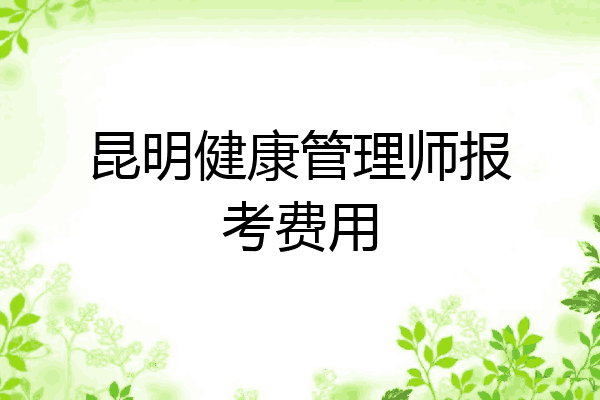 昆明健康管理师报考费用