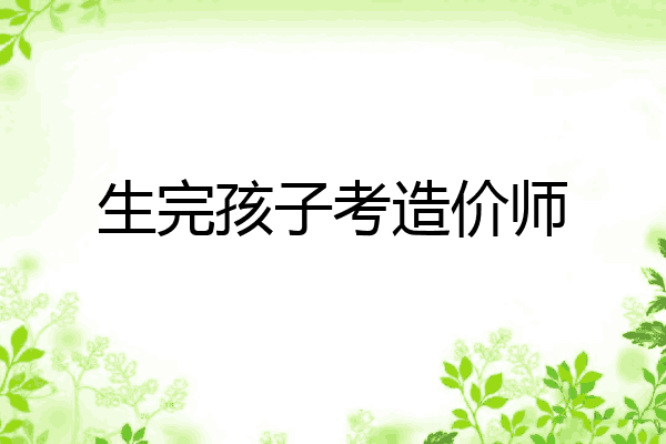 生完孩子考造价师