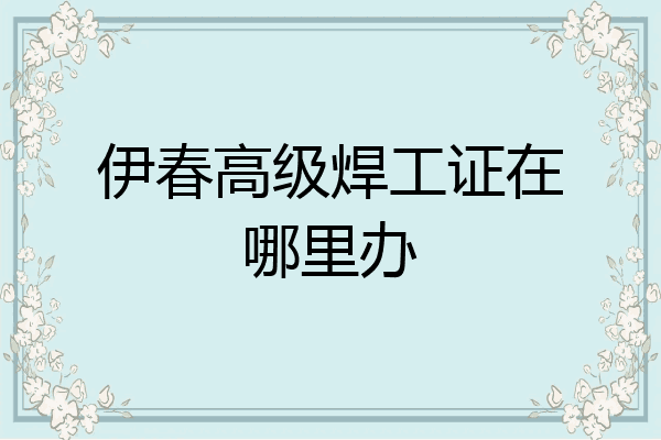 伊春高级焊工证在哪里办