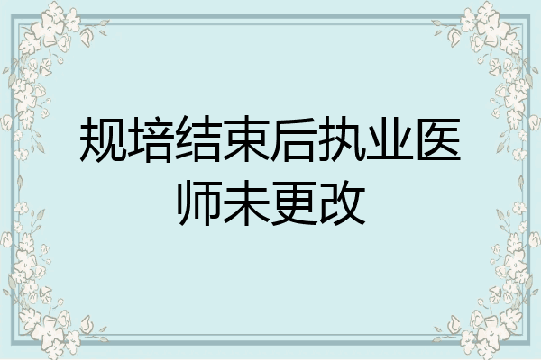 规培结束后执业医师未更改