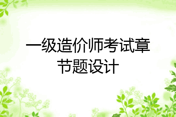 一级造价师考试章节题设计