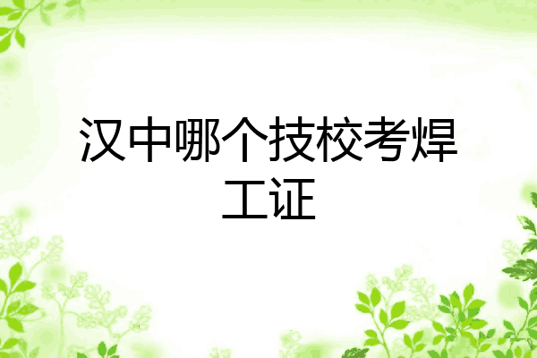 汉中哪个技校考焊工证