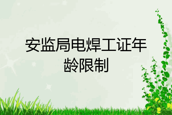 安监局电焊工证年龄限制