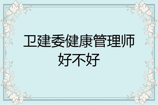 卫建委健康管理师好不好