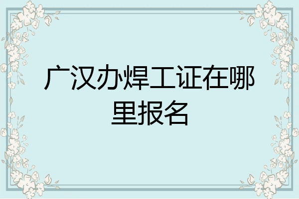广汉办焊工证在哪里报名