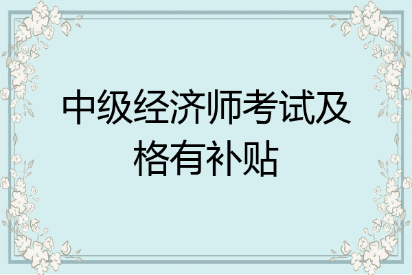 中级经济师考试及格有补贴
