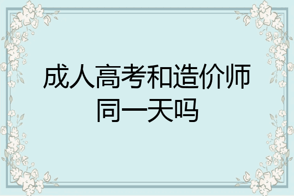 成人高考和造价师同一天吗