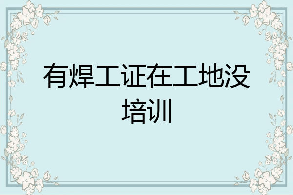 有焊工证在工地没培训