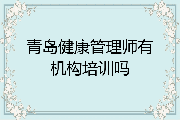 青岛健康管理师有机构培训吗