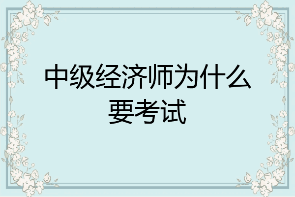 中级经济师为什么要考试
