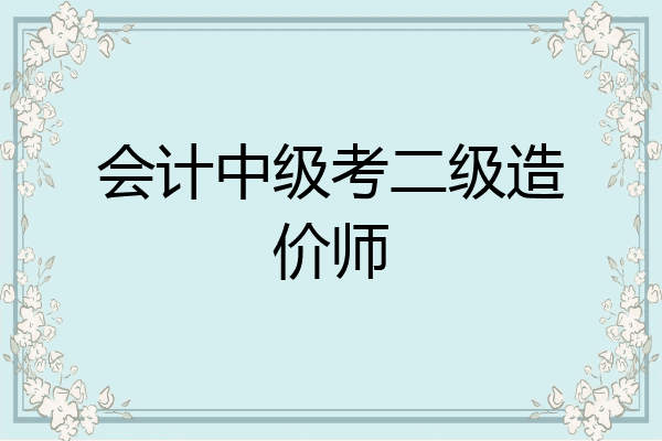 会计中级考二级造价师