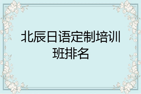 北辰日语定制培训班排名