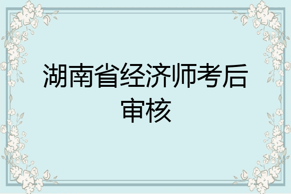 湖南省经济师考后审核