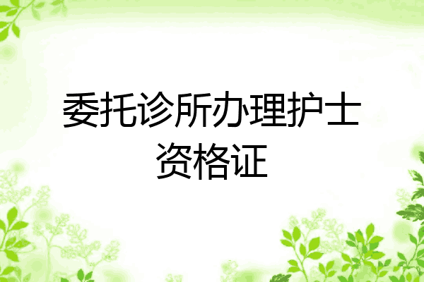 委托诊所办理护士资格证