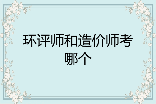 环评师和造价师考哪个