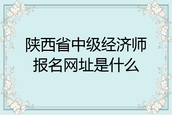 陕西省中级经济师报名网址是什么