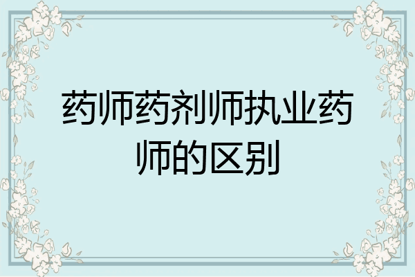 药师药剂师执业药师的区别