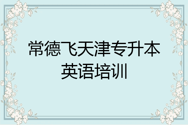 常德飞天津专升本英语培训
