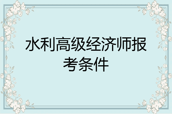 水利高级经济师报考条件