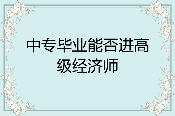中专毕业能否进高级经济师