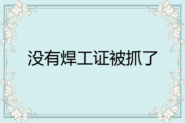 没有焊工证被抓了