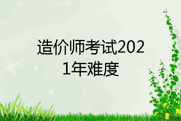 造价师考试2021年难度