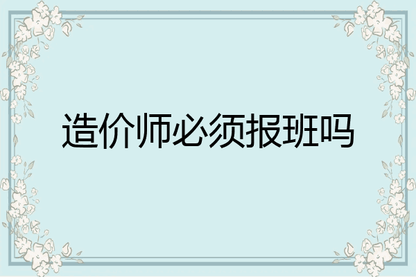 造价师必须报班吗