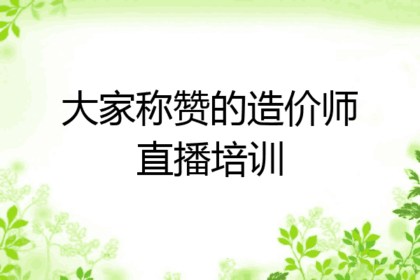 大家称赞的造价师直播培训